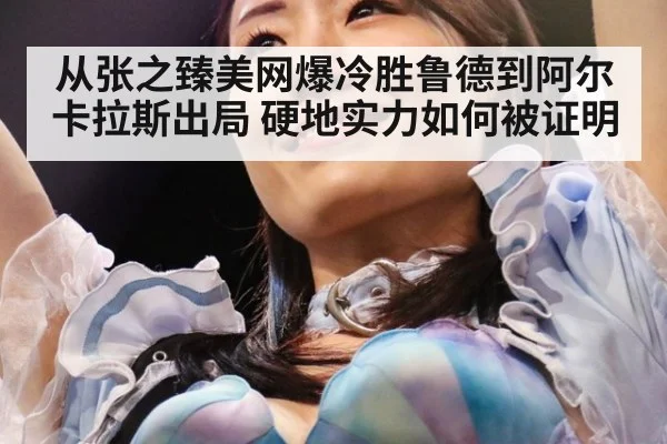 从张之臻美网爆冷胜鲁德到阿尔卡拉斯出局 硬地实力如何被证明